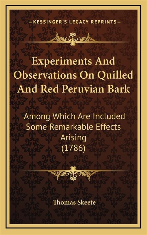 Experiments And Observations On Quilled And Red Peruvian Bark: Among Which Are Included Some Remarkable Effects Arising (1786) (Hardcover)