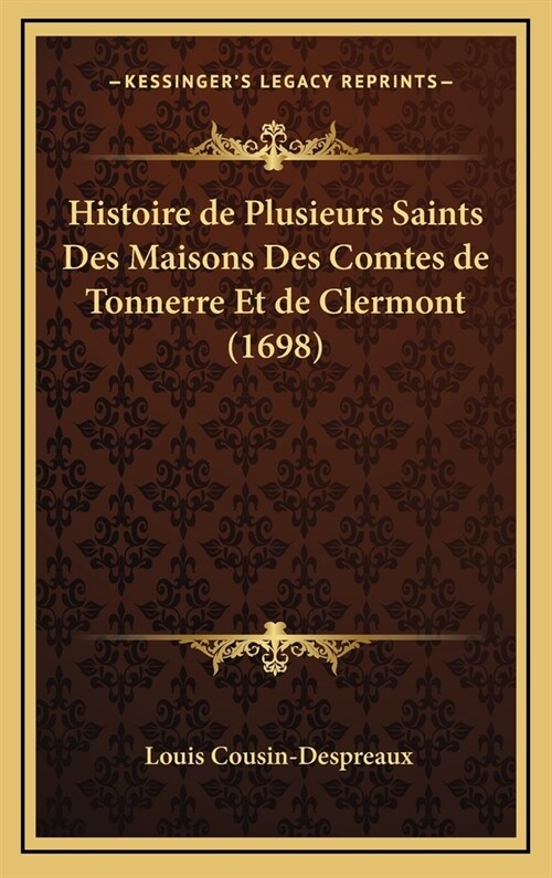 Histoire de Plusieurs Saints Des Maisons Des Comtes de Tonnerre Et de Clermont (1698) (Hardcover)