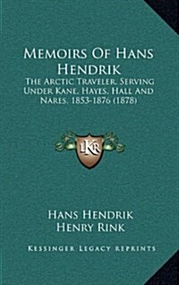 Memoirs of Hans Hendrik: The Arctic Traveler, Serving Under Kane, Hayes, Hall and Nares, 1853-1876 (1878) (Hardcover)