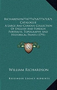 Richardsons Catalogue: A Large and Curious Collection of English and Foreign Portraits, Topography and Historical Prints (1791) (Hardcover)