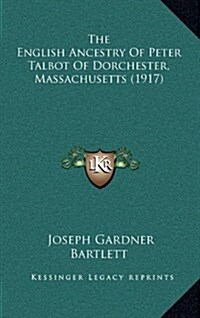 The English Ancestry Of Peter Talbot Of Dorchester, Massachusetts (1917) (Hardcover)