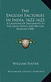 The English Factories in India, 1622-1623: A Calendar of Documents in the India Office and British Museum (1908) (Hardcover)
