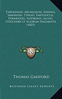 Theognidis, Archilochi, Solonis, Simonidis, Tyrtaei, Empedoclis, Parmenidis, Sapphonis, Alcaei, Stesichori Et Aliorum Fragmenta (1823) (Hardcover)