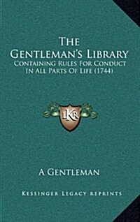 The Gentlemans Library: Containing Rules for Conduct in All Parts of Life (1744) (Hardcover)