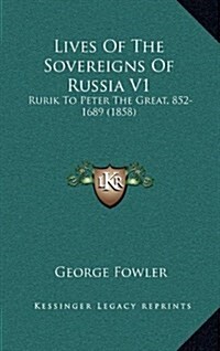 Lives of the Sovereigns of Russia V1: Rurik to Peter the Great, 852-1689 (1858) (Hardcover)