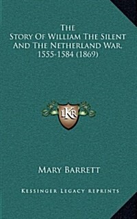 The Story of William the Silent and the Netherland War, 1555-1584 (1869) (Hardcover)