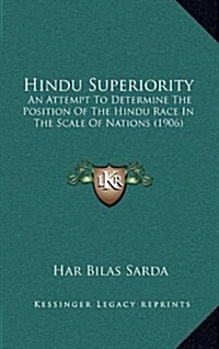 Hindu Superiority: An Attempt to Determine the Position of the Hindu Race in the Scale of Nations (1906) (Hardcover)
