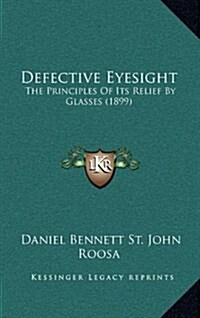 Defective Eyesight: The Principles of Its Relief by Glasses (1899) (Hardcover)