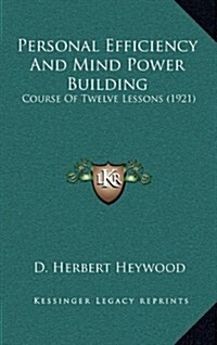 Personal Efficiency and Mind Power Building: Course of Twelve Lessons (1921) (Hardcover)