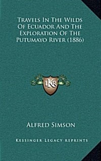 Travels in the Wilds of Ecuador and the Exploration of the Putumayo River (1886) (Hardcover)