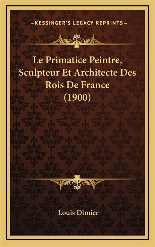 Le Primatice Peintre, Sculpteur Et Architecte Des Rois de France (1900) (Hardcover)