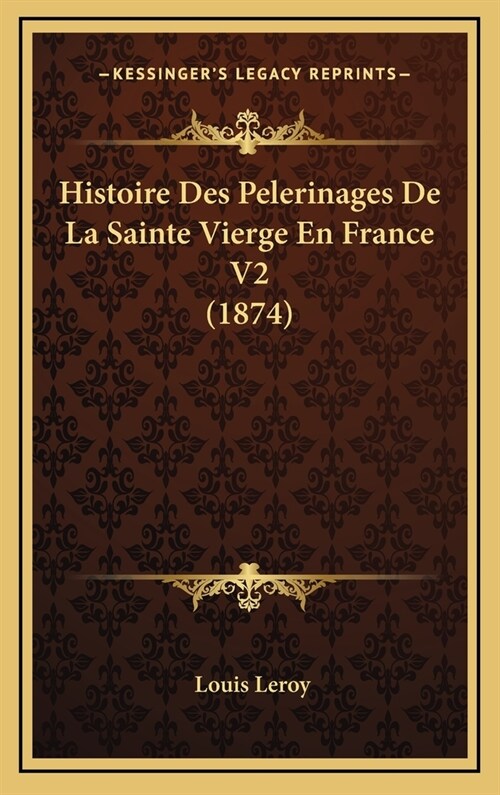 Histoire Des Pelerinages de La Sainte Vierge En France V2 (1874) (Hardcover)