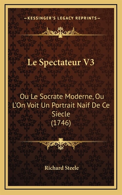 Le Spectateur V3: Ou Le Socrate Moderne, Ou LOn Voit Un Portrait Naif de Ce Siecle (1746) (Hardcover)