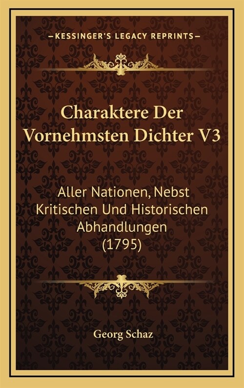 Charaktere Der Vornehmsten Dichter V3: Aller Nationen, Nebst Kritischen Und Historischen Abhandlungen (1795) (Hardcover)