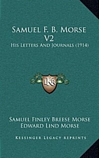 Samuel F. B. Morse V2: His Letters and Journals (1914) (Hardcover)