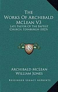 The Works of Archibald McLean V3: Late Pastor of the Baptist Church, Edinburgh (1823) (Hardcover)