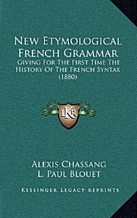 New Etymological French Grammar: Giving for the First Time the History of the French Syntax (1880) (Hardcover)