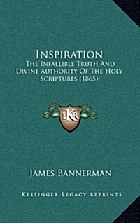Inspiration: The Infallible Truth and Divine Authority of the Holy Scriptures (1865) (Hardcover)