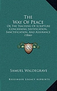 The Way of Peace: Or the Teaching of Scripture Concerning Justification, Sanctification, and Assurance (1866) (Hardcover)