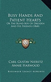 Busy Hands and Patient Hearts: Or the Blind Boy of Dresden and His Friends (1868) (Hardcover)