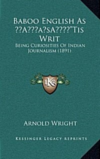 Baboo English as Tis Writ: Being Curiosities of Indian Journalism (1891) (Hardcover)