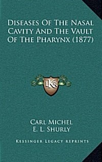 Diseases of the Nasal Cavity and the Vault of the Pharynx (1877) (Hardcover)