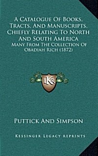 A Catalogue of Books, Tracts, and Manuscripts, Chiefly Relating to North and South America: Many from the Collection of Obadiah Rich (1872) (Hardcover)