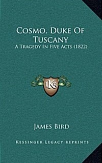 Cosmo, Duke of Tuscany: A Tragedy in Five Acts (1822) (Hardcover)