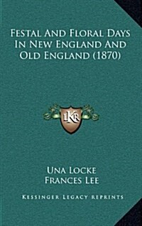 Festal and Floral Days in New England and Old England (1870) (Hardcover)