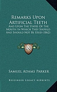 Remarks Upon Artificial Teeth: And Upon the States of the Mouth in Which They Should and Should Not Be Used (1862) (Hardcover)