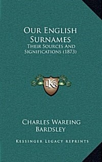 Our English Surnames: Their Sources and Significations (1873) (Hardcover)