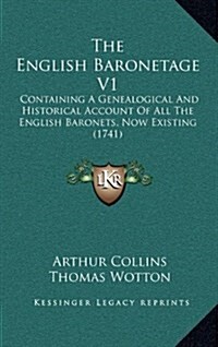 The English Baronetage V1: Containing a Genealogical and Historical Account of All the English Baronets, Now Existing (1741) (Hardcover)