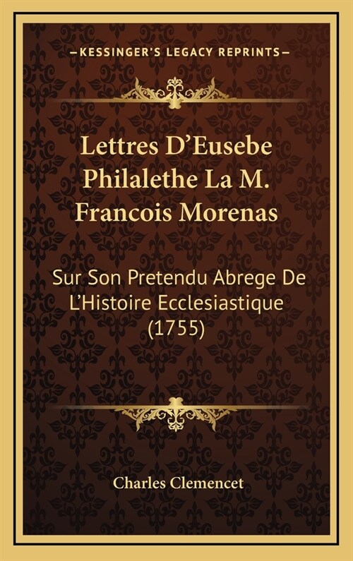 Lettres DEusebe Philalethe La M. Francois Morenas: Sur Son Pretendu Abrege de LHistoire Ecclesiastique (1755) (Hardcover)