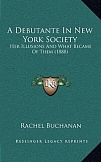 A Debutante in New York Society: Her Illusions and What Became of Them (1888) (Hardcover)
