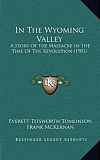 In the Wyoming Valley: A Story of the Massacre in the Time of the Revolution (1901) (Hardcover)