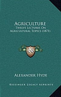 Agriculture: Twelve Lectures on Agricultural Topics (1871) (Hardcover)