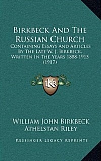 Birkbeck and the Russian Church: Containing Essays and Articles by the Late W. J. Birkbeck, Written in the Years 1888-1915 (1917) (Hardcover)