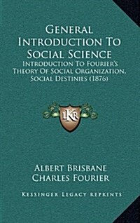 General Introduction to Social Science: Introduction to Fouriers Theory of Social Organization, Social Destinies (1876) (Hardcover)