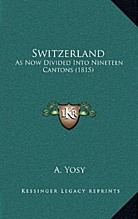 Switzerland: As Now Divided Into Nineteen Cantons (1815) (Hardcover)