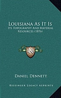 Louisiana as It Is: Its Topography and Material Resources (1876) (Hardcover)