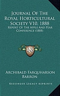 Journal of the Royal Horticultural Society V10, 1888: Report of the Apple and Pear Conference (1888) (Hardcover)