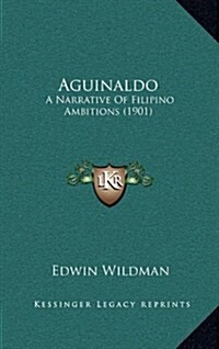 Aguinaldo: A Narrative of Filipino Ambitions (1901) (Hardcover)