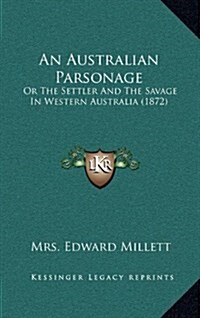 An Australian Parsonage: Or the Settler and the Savage in Western Australia (1872) (Hardcover)