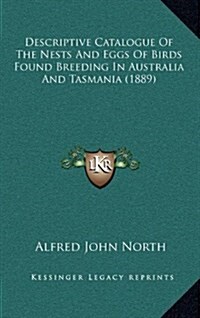 Descriptive Catalogue of the Nests and Eggs of Birds Found Breeding in Australia and Tasmania (1889) (Hardcover)