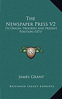 The Newspaper Press V2: Its Origin, Progress and Present Position (1871) (Hardcover)