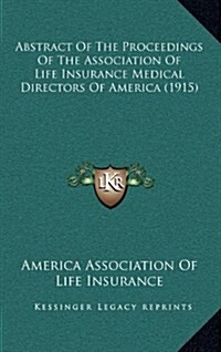 Abstract of the Proceedings of the Association of Life Insurance Medical Directors of America (1915) (Hardcover)