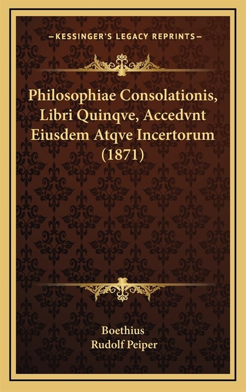 Philosophiae Consolationis, Libri Quinqve, Accedvnt Eiusdem Atqve Incertorum (1871) (Hardcover)