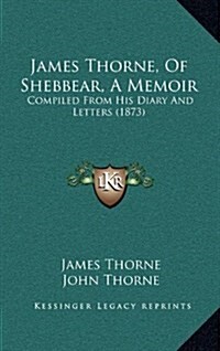 James Thorne, of Shebbear, a Memoir: Compiled from His Diary and Letters (1873) (Hardcover)