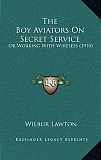 The Boy Aviators on Secret Service: Or Working with Wireless (1910) (Hardcover)