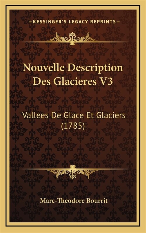 Nouvelle Description Des Glacieres V3: Vallees de Glace Et Glaciers (1785) (Hardcover)